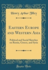 Image for Eastern Europe and Western Asia: Political and Social Sketches on Russia, Greece, and Syria (Classic Reprint)