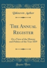 Image for The Annual Register: Or a View of the History and Politics of the Year 1839 (Classic Reprint)
