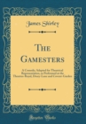 Image for The Gamesters: A Comedy; Adapted for Theatrical Representation, as Performed at the Theatres-Royal, Drury-Lane and Covent-Garden (Classic Reprint)