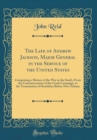 Image for The Life of Andrew Jackson, Major General in the Service of the United States: Comprising a History of the War in the South, From the Commencement of the Creek Campaign, to the Termination of Hostilit