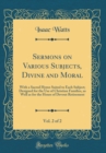 Image for Sermons on Various Subjects, Divine and Moral, Vol. 2 of 2: With a Sacred Hymn Suited to Each Subject; Designed for the Use of Christian Families, as Well as for the Hours of Devout Retirement (Classi