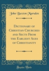 Image for Dictionary of Christian Churches and Sects From the Earliest Ages of Christianity (Classic Reprint)
