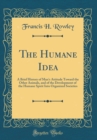 Image for The Humane Idea: A Brief History of Man&#39;s Attitude Toward the Other Animals, and of the Development of the Humane Spirit Into Organized Societies (Classic Reprint)