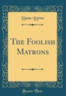 Image for The Foolish Matrons (Classic Reprint)