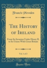 Image for The History of Ireland, Vol. 1 of 2: From Its Invasion Under Henry II, to Its Union With Great Britain (Classic Reprint)