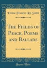 Image for The Fields of Peace, Poems and Ballads (Classic Reprint)