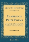 Image for Cambridge Prize Poems: Being a Complete Collection of the English Poems Which Have Obtained the Chancellor&#39;s Gold Medal in the University of Cambridge (Classic Reprint)
