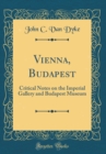 Image for Vienna, Budapest: Critical Notes on the Imperial Gallery and Budapest Museum (Classic Reprint)