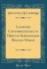 Image for Lacrymæ Cantabrigienses in Obitum Serenissimæ Reginæ Mariæ (Classic Reprint)