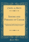 Image for Idioms and Phrases of Caesar: With Idiomatic English Equivalents; Arranged Alphabetically and According to Chapters (Classic Reprint)