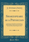 Image for Shakespeare as a Physician: Comprising Every Word Which in Any Way Relates to Medicine, Surgery or Obstetrics, Found in the Complete Works of That Writer, With Criticisms and Comparison of the Same Wi