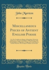 Image for Miscellaneous Pieces of Antient English Poesie: Viz; The Troublesome Raigne of King John, Written by Shakespeare, Extant in No Edition of His Writings; The Metamorphosis of Pigmalion&#39;s Image, and Cert