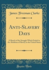 Image for Anti-Slavery Days: A Sketch of the Struggle Which Ended in the Abolition of Slavery in the United States (Classic Reprint)