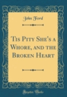 Image for Tis Pity She&#39;s a Whore, and the Broken Heart (Classic Reprint)