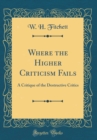 Image for Where the Higher Criticism Fails: A Critique of the Destructive Critics (Classic Reprint)
