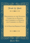 Image for Proceedings of the Standing Committee on Banking and Commerce on Banking and Commerce on Bill J: An Act Respecting Shipping in Canada (Classic Reprint)