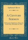 Image for A Century Sermon: Delivered in Hopkinton, Mass; On Lords Day, December 24, 1815 (Classic Reprint)