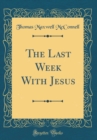 Image for The Last Week With Jesus (Classic Reprint)