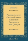 Image for Phaedri, Augusti Caesaris Liberti, Fabularum Aesopiarum Libri Quinque (Classic Reprint)
