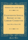 Image for Eighteenth Annual Report of the Library Committee: April, 1904, to March, 1905 (Classic Reprint)