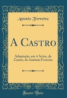 Image for A Castro: Adaptacao, em 4 Actos, da Castro, de Antonio Ferreira (Classic Reprint)