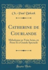 Image for Catherine de Courlande: Melodrame en Trois Actes, en Prose Et a Grande Spectacle (Classic Reprint)
