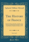 Image for The History of France, Vol. 2 of 2: Under the Kings of the Race of Valois, From the Accession of Charles the Fifth, in 1364, to the Death of Charles the Ninth, in 1574 (Classic Reprint)