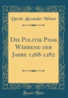 Image for Die Politik Pisas Wahrend der Jahre 1268-1282 (Classic Reprint)
