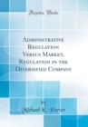 Image for Administrative Regulation Versus Market, Regulation in the Diversified Company (Classic Reprint)