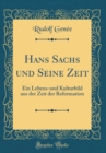 Image for Hans Sachs und Seine Zeit: Ein Lebens-und Kulturbild aus der Zeit der Reformation (Classic Reprint)