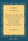 Image for Anweisung die Deutsche Orthographie Grundlich zu Erlernen, oder die Kunst Jedes Deutsche Wort Richtig zu Schreiben (Classic Reprint)