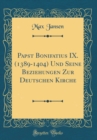 Image for Papst Bonifatius IX. (1389-1404) Und Seine Beziehungen Zur Deutschen Kirche (Classic Reprint)