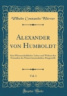 Image for Alexander von Humboldt, Vol. 1: Sein Wissenschaftliches Leben und Wirken den Freunden der Naturwissenschaften Dargestellt (Classic Reprint)