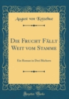 Image for Die Frucht Fallt Weit vom Stamme: Ein Roman in Drei Buchern (Classic Reprint)