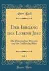 Image for Der Irrgang des Lebens Jesu, Vol. 1: Die Historischen Wurzeln und die Galilaische Blute (Classic Reprint)