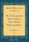 Image for M. T. Ciceronis Pars Tertia, Sive Opera Philosophica, Vol. 2 (Classic Reprint)