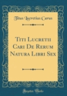 Image for Titi Lucretii Cari De Rerum Natura Libri Sex (Classic Reprint)