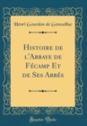 Image for Histoire de l&#39;Abbaye de Fecamp Et de Ses Abbes (Classic Reprint)