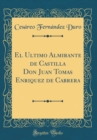 Image for El Ultimo Almirante de Castilla Don Juan Tomas Enriquez de Cabrera (Classic Reprint)