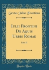 Image for Iulii Frontini De Aquis Urbis Romae: Libri II (Classic Reprint)