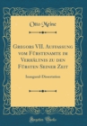 Image for Gregors VII. Auffassung vom Furstenamte im Verhaltnis zu den Fursten Seiner Zeit: Inaugural-Dissertation (Classic Reprint)