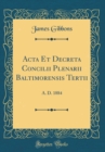 Image for Acta Et Decreta Concilii Plenarii Baltimorensis Tertii: A. D. 1884 (Classic Reprint)