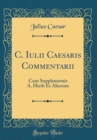 Image for C. Iulii Caesaris Commentarii: Cum Supplementis A. Hirth Et Aliorum (Classic Reprint)