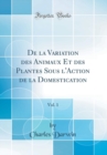 Image for De la Variation des Animaux Et des Plantes Sous l&#39;Action de la Domestication, Vol. 1 (Classic Reprint)
