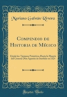 Image for Compendio de Historia de Megico: Desde los Tiempos Primitivos Hasta la Muerte del General Don Agustin de Iturbide en 1824 (Classic Reprint)