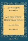 Image for Aus dem Weiten Reiche der Kunst: Auserwahlte Aufsatze (Classic Reprint)