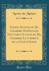 Image for Voyage Autour de Ma Chambre; Expedition Nocturne Autour de Ma Chambre; Le Lepreux de la Cite d&#39;Aoste (Classic Reprint)