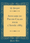 Image for Annuaire du Pas-de-Calais pour l&#39;Annee 1885 (Classic Reprint)