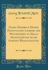 Image for Georg Friedrich Meiers Offentlichen Lehrers der Weltweisheit zu Halle Anfangsgrunde Aller Schonen Wissenschaften (Classic Reprint)