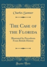 Image for The Case of the Florida: Illustrated by Precedents From British History (Classic Reprint)